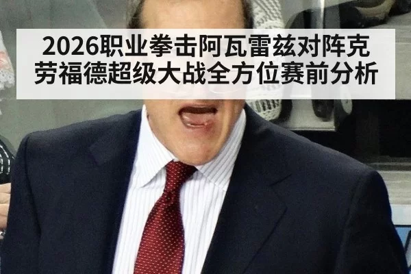 2026职业拳击阿瓦雷兹对阵克劳福德超级大战全方位赛前分析