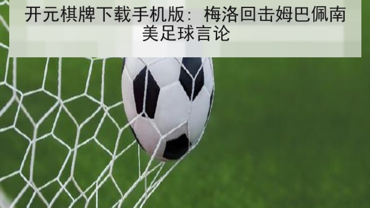 开元棋牌下载手机版: 梅洛回击姆巴佩南美足球言论