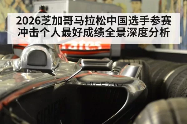 2026芝加哥马拉松中国选手参赛冲击个人最好成绩全景深度分析